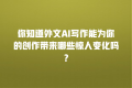 你知道外文AI写作能为你的创作带来哪些惊人变化吗?