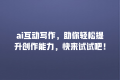 ai互动写作,助你轻松提升创作能力,快来试试吧!