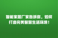 智能家居厂家告诉你,如何打造完美智慧生活环境!