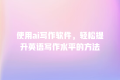 使用ai写作软件,轻松提升英语写作水平的方法