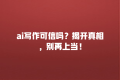 ai写作可信吗?揭开真相,别再上当!