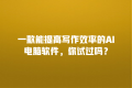 一款能提高写作效率的AI电脑软件,你试过吗?