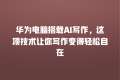 华为电脑搭载AI写作,这项技术让你写作变得轻松自在