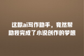 这款ai写作助手,竟然帮助我完成了小说创作的梦想