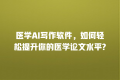 医学AI写作软件,如何轻松提升你的医学论文水平?