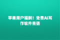 苹果用户福利!免费AI写作软件来袭