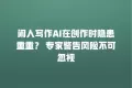 闲人写作AI在创作时隐患重重? 专家警告风险不可忽视