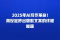 2025年AI写作革命!用设定秒出爆款文案的终极秘籍