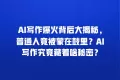 AI写作爆火背后大揭秘,普通人竟被蒙在鼓里?AI写作究竟藏着啥秘密?