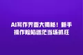 AI写作界面大揭秘!新手操作险陷迷茫当场抓狂