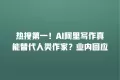 热搜第一!AI阿里写作真能替代人类作家?业内回应