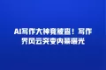 AI写作大神竟被查!写作界风云突变内幕曝光