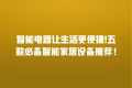 智能电器让生活更便捷!五款必备智能家居设备推荐!