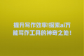 提升写作效率!探索ai万能写作工具的神奇之处!
