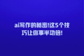 ai写作的秘密!这5个技巧让你事半功倍!