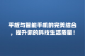 平板与智能手机的完美结合,提升你的科技生活质量!