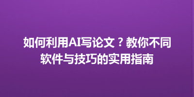 如何利用AI写论文？教你不同软件与技巧的实用指南