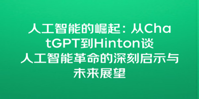 人工智能的崛起：从ChatGPT到Hinton谈人工智能革命的深刻启示与未来展望