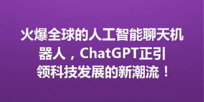 火爆全球的人工智能聊天机器人，ChatGPT正引领科技发展的新潮流！