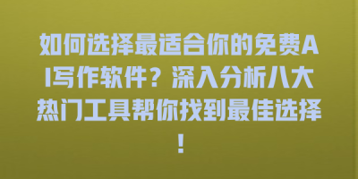 如何选择最适合你的免费AI写作软件？深入分析八大热门工具帮你找到最佳选择！