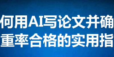 如何用AI写论文并确保查重率合格的实用指南