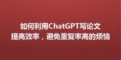 如何利用ChatGPT写论文提高效率，避免重复率高的烦恼