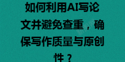 如何利用AI写论文并避免查重，确保写作质量与原创性？