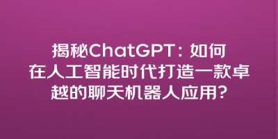 揭秘ChatGPT：如何在人工智能时代打造一款卓越的聊天机器人应用？