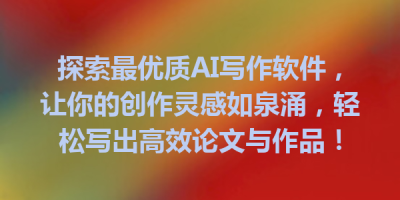 探索最优质AI写作软件，让你的创作灵感如泉涌，轻松写出高效论文与作品！