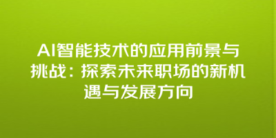 AI智能技术的应用前景与挑战：探索未来职场的新机遇与发展方向