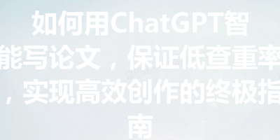 如何用ChatGPT智能写论文，保证低查重率，实现高效创作的终极指南