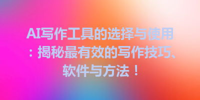 AI写作工具的选择与使用：揭秘最有效的写作技巧、软件与方法！