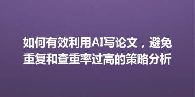 如何有效利用AI写论文，避免重复和查重率过高的策略分析