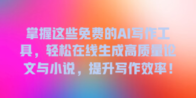 掌握这些免费的AI写作工具，轻松在线生成高质量论文与小说，提升写作效率！