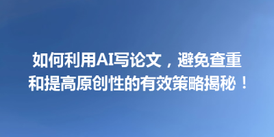 如何利用AI写论文，避免查重和提高原创性的有效策略揭秘！