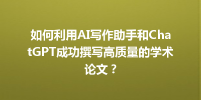 如何利用AI写作助手和ChatGPT成功撰写高质量的学术论文？