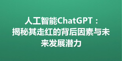 人工智能ChatGPT：揭秘其走红的背后因素与未来发展潜力