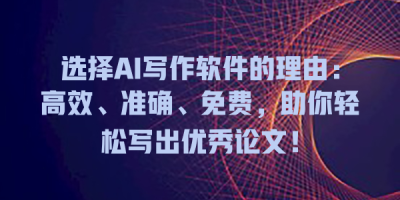 选择AI写作软件的理由：高效、准确、免费，助你轻松写出优秀论文！