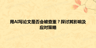 用AI写论文是否会被查重？探讨其影响及应对策略