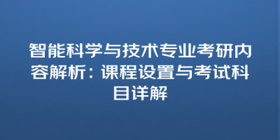 智能科学与技术专业考研内容解析：课程设置与考试科目详解