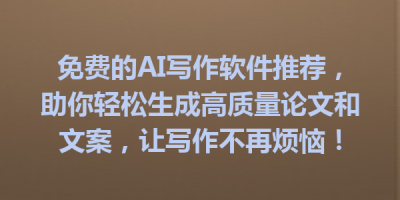 免费的AI写作软件推荐，助你轻松生成高质量论文和文案，让写作不再烦恼！