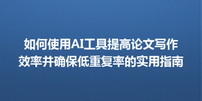 如何使用AI工具提高论文写作效率并确保低重复率的实用指南