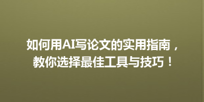 如何用AI写论文的实用指南，教你选择最佳工具与技巧！
