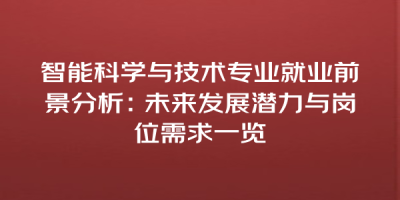 智能科学与技术专业就业前景分析：未来发展潜力与岗位需求一览