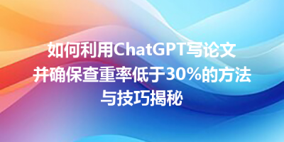 如何利用ChatGPT写论文并确保查重率低于30%的方法与技巧揭秘