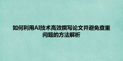 如何利用AI技术高效撰写论文并避免查重问题的方法解析