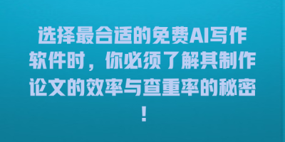 选择最合适的免费AI写作软件时，你必须了解其制作论文的效率与查重率的秘密！