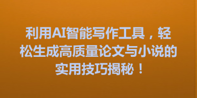 利用AI智能写作工具，轻松生成高质量论文与小说的实用技巧揭秘！