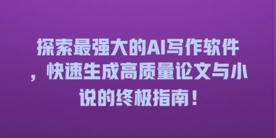 探索最强大的AI写作软件，快速生成高质量论文与小说的终极指南！