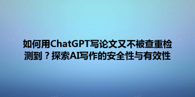 如何用ChatGPT写论文又不被查重检测到？探索AI写作的安全性与有效性